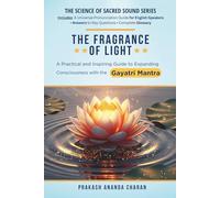 THE FRAGRANCE OF LIGHT: A Practical and Inspiring Guide to Expanding Consciousness with the GAYATRI MANTRA