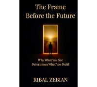 The Frame Before the Future: Why What You See Determines What You Build