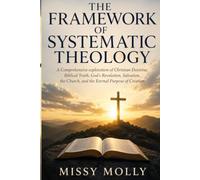 THE FRAMEWORK OF SYSTEMATIC THEOLOGY: A Comprehensive exploration of Christian Doctrine, Biblical Truth, God’s Revelation, Salvation, the Church, and the Eternal Purpose of Creation
