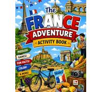 The France Adventure Activity Book: Puzzles, Games, Coloring, Fun Facts, and Creative Challenges for Kids Exploring Paris, the Eiffel Tower, French ... to Adventure Activity Book Series !)
