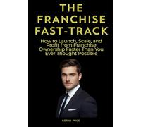 The Franchise Fast-Track: How to Launch, Scale, and Profit from Franchise Ownership Faster Than You Ever Thought Possible