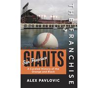 The Franchise: San Francisco Giants: A Curated History of the Orange and Black