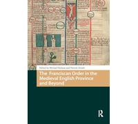 The Franciscan Order in the Medieval English Province and Beyond