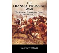 The Franco-Prussian War: The German Conquest of France in 1870-1871