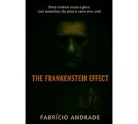 The Frankenstein Effect: "Every creation exacts a price. And sometimes, the price is one’s own soul."