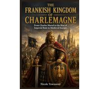 THE FRANKISH KINGDOM OF CHARLEMAGNE: From Charles Martel to the Rise of Imperial Rule in Medieval Europe