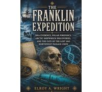 The Franklin Expedition: DNA Evidence, Polar Forensics, Arctic Shipwreck Discoveries, and the Fate of the Lost 1845 Northwest Passage Crew