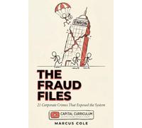 The Fraud Files: 21 Corporate Crimes That Exposed the System: Inside the Scandals, Cover-Ups, and Systemic Failures That Wall Street Hopes You'll Forget