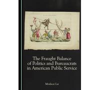 The Fraught Balance of Politics and Bureaucrats in American Public Service