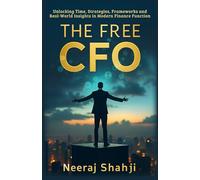 The Free CFO: Unlocking Time, Strategies, Frameworks And Real-World Insights In Modern Finance Function