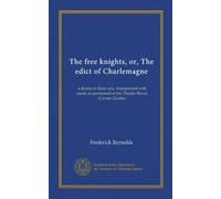 The free knights, or, The edict of Charlemagne: a drama in three acts, interspersed with music as performed at the Theatre Royal, Covent Garden