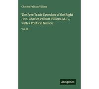 The Free Trade Speeches of the Right Hon. Charles Pelham Villiers, M. P., with a Political Memoir: Vol. II