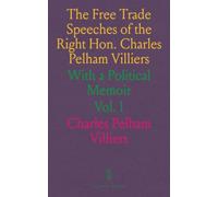 The Free Trade Speeches of the Right Hon. Charles Pelham Villiers: With a Political Memoir