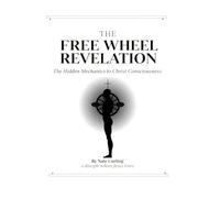 The Free Wheel Revelation: The Hidden Mechanics to Christ Consciousness
