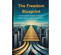 The Freedom Blueprint: Your Complete Guide to Financial Independence and Early Retirement