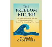The Freedom Filter: The Simple Art Of Letting Life Flow Without Loosing Yourself- Choose What Matters, Drop What Doesn't
