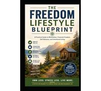 The Freedom Lifestyle Blueprint: A Practical Guide to Minimalism, Financial Freedom, Self-Reliance, and Intentional Living