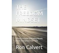 THE FREEDOM MINDSET: A Practical Guide to Building Wealth, Peace, and Options Over Time