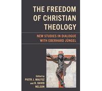 The Freedom of Christian Theology: New Studies in Dialogue with Eberhard Jüngel (Studies in Dialectical Theology)