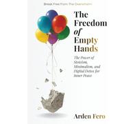 The Freedom of Empty Hands: The Power of Stoicism, Minimalism, and Digital Detox for Inner Peace