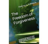 The Freedom of Forgiveness: “A Biblical Blueprint to Heal Relationships, Restore Your Heart, and Live Unshackled"