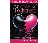 THE FREEDOM OF FORGIVENESS: A HEART TRANSFORMED: 30 DAY JOURNAL