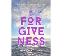 The Freedom of Forgiveness: A transformational workbook on healing and personal growth