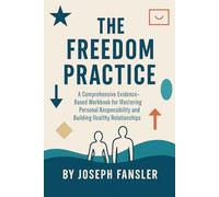 The Freedom Practice: A Comprehensive Evidence-Based Workbook for Mastering Personal Responsibility and Building Healthy Relationships (The Freedom Series)