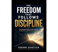 THE FREEDOM THAT FOLLOWS DISCIPLINE: The Ultimate Guide to Self-Control, Productivity, and Personal Growth