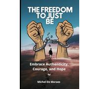 The Freedom to Just Be: Embrace Authenticity, Courage, and Hope!