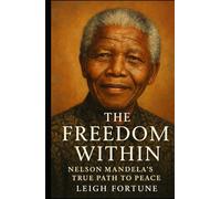 The Freedom Within: Nelson Mandela’s True Path to Peace