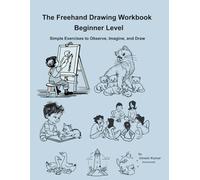 The Freehand Drawing Workbook -- Beginner Level: Simple Exercises to Observe, Imagine, and Draw