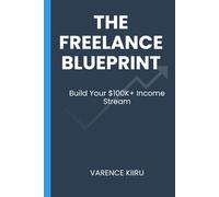 The Freelance Blueprint: Build Your $100K+ Income Stream