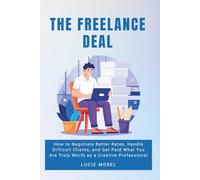 The Freelance Deal: How to Negotiate Better Rates, Handle Difficult Clients, and Get Paid What You Are Truly Worth as a Creative Professional