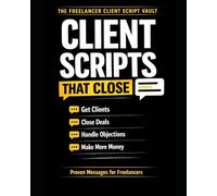 The Freelancer Client Script Vault: Proven Messages to Get Clients, Close Deals, Handle Objections, and Build a Consistent Freelance Income - Without Guessing What to Say