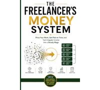 The Freelancer’s Money System: Price Your Work, Get Paid on Time, and Turn Irregular Income into a Steady Wage