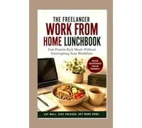 THE FREELANCER WORK FROM HOME LUNCHBOOK: Fast Protein Rich Meals Without Interrupting Your Workflow