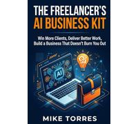 The Freelancer's AI Business Kit: How to Use Artificial Intelligence to Win More Clients, Deliver Better Work, and Build a Business That Doesn't Burn You Out