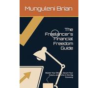 The Freelancer's Financial Freedom Guide: Master Your Money, Secure Your Future, and Thrive in the Gig Economy
