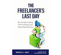 THE FREELANCER'S LAST DAY: How to Stop Trading Time for Money and Build a Real Business