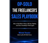 THE FREELANCER'S SALES PLAYBOOK: How to Find Better Clients, Fill Your Pipeline, and Never Scramble for Work Again (OP-SOLO)