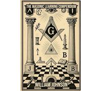 The Freemason Learning Compendium: A Comprehensive Guide to the History, Philosophy, and Practice of Freemasonry