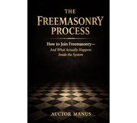 The Freemasonry Process: How to join Freemasonry and what actually happens inside the system (The Hidden Orders: 33 Degrees of Light Secret Society Collection)