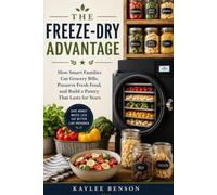 The Freeze-Dry Advantage: How Smart Families Cut Grocery Bills, Preserve Fresh Food, and Build a Pantry That Lasts for Years