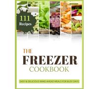The Freezer Cookbook: Easy & Delicious Make-Ahead Meals for Busy Days