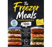 The Freezer Meals Cookbook: 100 Make-Ahead Recipes to Freeze, Reheat, and Enjoy with Simple Ingredients, Easy Meal Prep, and Stress-Free Family Dinners