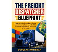 The Freight Dispatcher Blueprint: How to Start From Zero, Book Loads Like a Pro, and Build a Scalable Dispatching Business in 30 Days