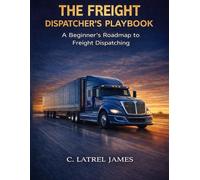 The Freight Dispatcher's Playbook: “The Step-by-Step Guide to Starting and Scaling a Profitable Dispatching Business”