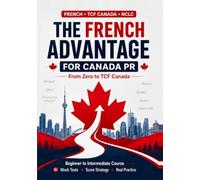 The French Advantage for Canada PR: From Zero to TCF Canada: A Complete Beginner-to-Intermediate French Course with TCF Canada Practice, Mock Tests and NCLC Score Strategy