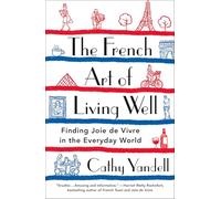 The French Art of Living Well: Finding Joie de Vivre in the Everyday World
